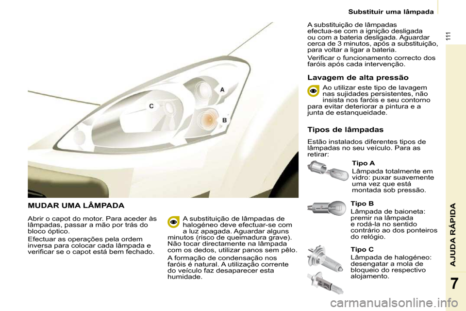Peugeot Partner 2010 Manual do proprietário (in Portuguese) 111
AJUDA RÁPIDA
7
Substituir uma lâmpada
MUDAR UMA LÂMPADA
Tipo B
Lâmpada de baioneta:
premir na lâmpada
e rodá-la no sentido
contrário ao dos ponteiros
do relógio.
Tip Peugeot Partner 2010 Manual do proprietário (in Portuguese) 111
AJUDA RÁPIDA
7
Substituir uma lâmpada
MUDAR UMA LÂMPADA
Tipo B
Lâmpada de baioneta:
premir na lâmpada
e rodá-la no sentido
contrário ao dos ponteiros
do relógio.
Tip