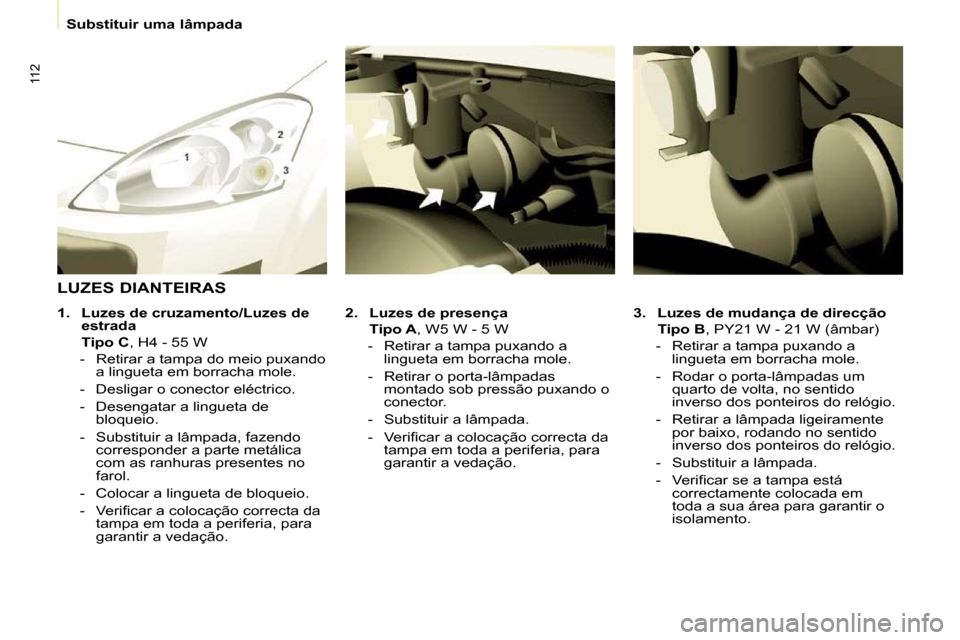 Peugeot Partner 2010 Manual do proprietário (in Portuguese) 112
Substituir uma lâmpada
3. Luzes
de mudança de direcção
Tipo B , PY21 W - 21 W (âmbar)
- Retirar a tampa puxando a lingueta em borracha mole.
- Rodar o p Peugeot Partner 2010 Manual do proprietário (in Portuguese) 112
Substituir uma lâmpada
3. Luzes
de mudança de direcção
Tipo B , PY21 W - 21 W (âmbar)
- Retirar a tampa puxando a lingueta em borracha mole.
- Rodar o p