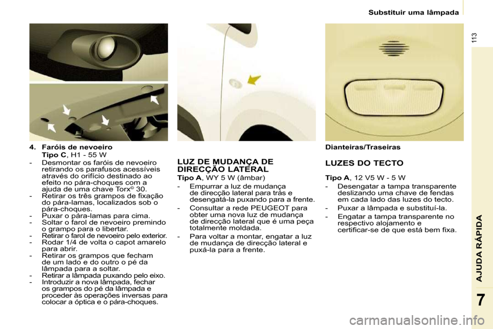 Peugeot Partner 2010 Manual do proprietário (in Portuguese) 113
AJUDA RÁPIDA
7
Substituir uma lâmpada
4. Faróis de nevoeiro
Tipo C , H1 - 55 W
- Desmontar os faróis de nevoeiro retirando os parafusos acessíveis
através do Peugeot Partner 2010 Manual do proprietário (in Portuguese) 113
AJUDA RÁPIDA
7
Substituir uma lâmpada
4. Faróis de nevoeiro
Tipo C , H1 - 55 W
- Desmontar os faróis de nevoeiro retirando os parafusos acessíveis
através do