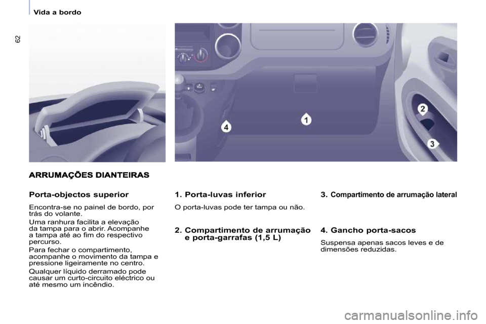Peugeot Partner 2010  Manual do proprietário (in Portuguese) 62
   Vida a bordo   
  1. Porta-luvas inferior  
 O porta-luvas pode ter tampa ou não.  
  Porta-objectos superior 
 Encontra-se no painel de bordo, por  
trás do volante.  
 Uma ranhura facilita a