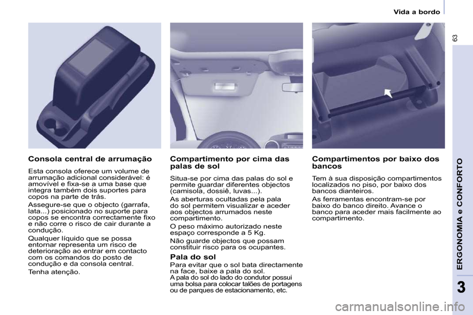 Peugeot Partner 2010  Manual do proprietário (in Portuguese) 63
ERGONOMIA e CONFORTO
33
   Vida a bordo   
  Compartimento por cima das  
palas de sol  
 Situa-se por cima das palas do sol e  
permite guardar diferentes objectos 
(camisola, dossiê, luvas...). 