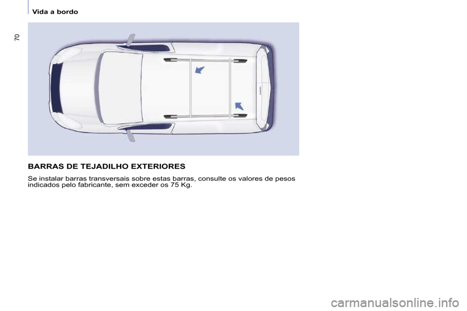 Peugeot Partner 2010  Manual do proprietário (in Portuguese) 70
   Vida a bordo   
 BARRAS DE TEJADILHO EXTERIORES 
 Se instalar barras transversais sobre estas barras, consulte os valores de pesos 
indicados pelo fabricante, sem exceder os 75 Kg.   