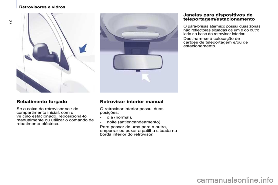 Peugeot Partner 2010  Manual do proprietário (in Portuguese) 72
   Retrovisores e vidros   
  Rebatimento forçado  
 Se a caixa do retrovisor sair do  
compartimento inicial, com o 
veículo estacionado, reposicioná-lo 
manualmente ou utilizar o comando de 
�