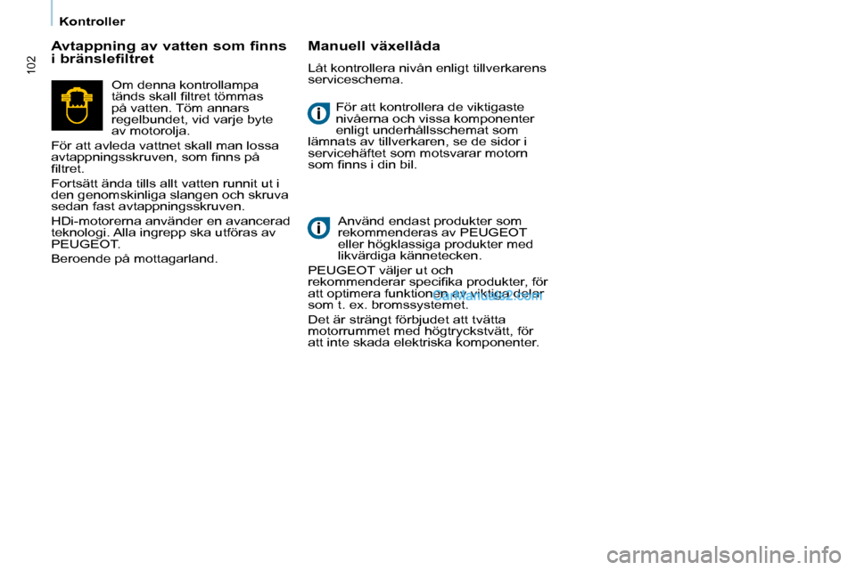 Peugeot Partner 2010 Ägarmanual (in Swedish) 102
Kontroller För att kontrollera de viktigaste
nivåerna och vissa komponenter
enligt underhållsschemat som
lämnats av tillverkaren, se de sidor i
servicehäftet som motsvarar motorn
Peugeot Partner 2010 Ägarmanual (in Swedish) 102
Kontroller För att kontrollera de viktigaste
nivåerna och vissa komponenter
enligt underhållsschemat som
lämnats av tillverkaren, se de sidor i
servicehäftet som motsvarar motorn