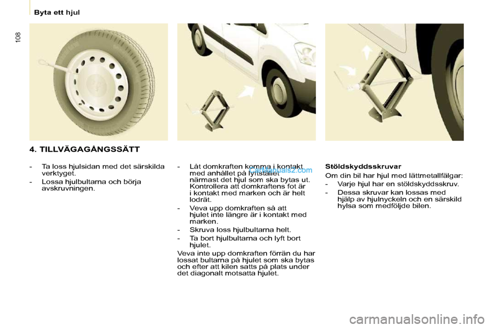 Peugeot Partner 2010  Ägarmanual (in Swedish) 108
   Byta ett hjul   
  4. TILLVÄGAGÅNGSSÄTT   -   Låt domkraften komma i kontakt med anhållet på lyftstället  
närmast det hjul som ska bytas ut. 
Kontrollera att domkraftens fot är 
i kon