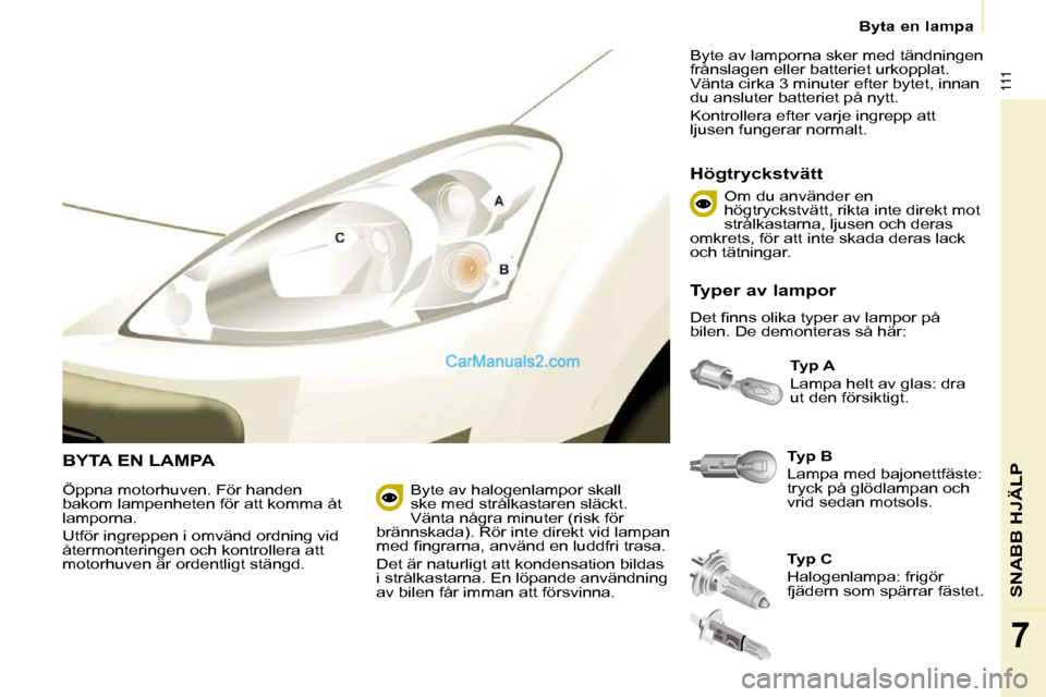 Peugeot Partner 2010  Ägarmanual (in Swedish) 111
SNABB HJÄLP
7
   Byta en lampa   
 BYTA EN LAMPA   
Typ B   
 Lampa med bajonettfäste:  
tryck på glödlampan och 
vrid sedan motsols.    
Typ A   
 Lampa helt av glas: dra 
ut den försiktigt.