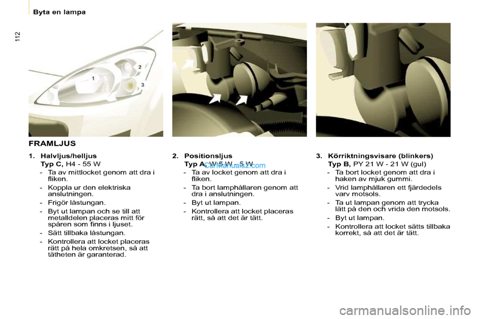 Peugeot Partner 2010  Ägarmanual (in Swedish) 112
   Byta en lampa   
  
3.     Körriktningsvisare (blinkers)     
    Typ B,   PY 21 W - 21 W (gul) 
   -   Ta bort locket genom att dra i  haken av mjuk gummi. 
  -   Vrid lamphållaren ett fjär