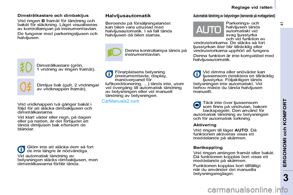 Peugeot Partner 2010  Ägarmanual (in Swedish) 41
   Reglage vid ratten   
ERGONOMI och KOMFORT
3
  Halvljusautomatik  
 Beroende på försäljningslandet  
kan bilen vara utrustad med 
halvljusautomatik. I så fall tänds 
halvljusen då bilen st