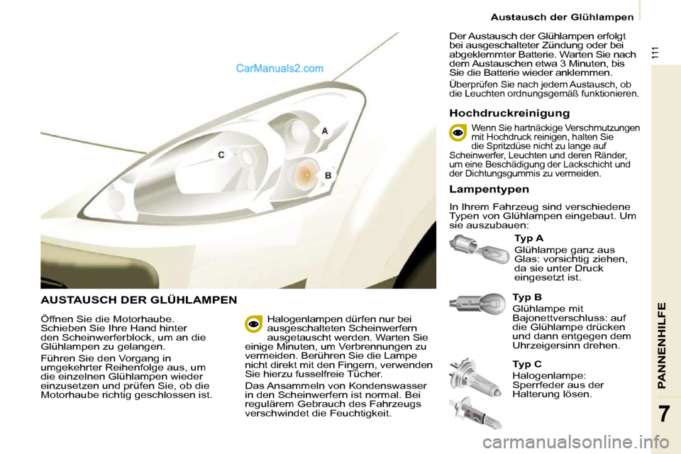 Peugeot Partner 2009  Betriebsanleitung (in German) 111
PANNENHILFE
7
   Austausch der Glühlampen   
 AUSTAUSCH DER GLÜHLAMPEN   
Typ B   
 Glühlampe mit  
Bajonettverschluss: auf 
die Glühlampe drücken 
und dann entgegen dem 
Uhrzeigersinn drehen