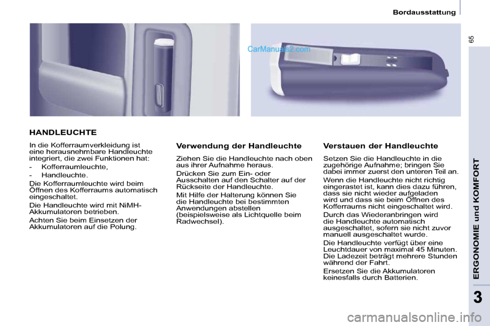 Peugeot Partner 2009  Betriebsanleitung (in German) 65
ERGONOMIE und KOMFORT
33
   Bordausstattung   
 HANDLEUCHTE 
 In die Kofferraumverkleidung ist  
eine herausnehmbare Handleuchte 
integriert, die zwei Funktionen hat:  
   -   Kofferraumleuchte, 
 