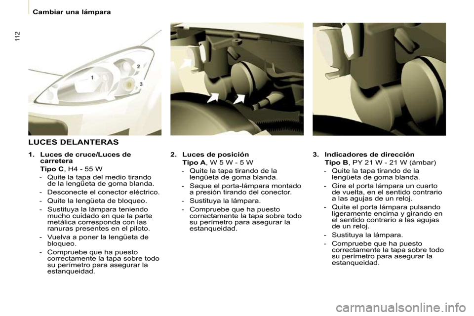 Peugeot Partner 2009 Manual del propietario (in Spanish) 112
Cambiar una lámpara
3. Indicadores de dirección
Tipo B , PY 21 W - 21 W (ámbar)
- Quite la tapa tirando de la lengüeta de goma blanda.
- Gire el porta lámpa Peugeot Partner 2009 Manual del propietario (in Spanish) 112
Cambiar una lámpara
3. Indicadores de dirección
Tipo B , PY 21 W - 21 W (ámbar)
- Quite la tapa tirando de la lengüeta de goma blanda.
- Gire el porta lámpa
