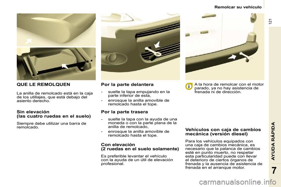 Peugeot Partner 2009 Manual del propietario (in Spanish) 121
AYUDA RÁPIDA
7
Remolcar su vehículo
Sin elevación
(las cuatro ruedas en el suelo)
Siempre debe utilizar una barra de
remolcado.
QUE LE REMOLQUEN Por la parte delantera
Peugeot Partner 2009 Manual del propietario (in Spanish) 121
AYUDA RÁPIDA
7
Remolcar su vehículo
Sin elevación
(las cuatro ruedas en el suelo)
Siempre debe utilizar una barra de
remolcado.
QUE LE REMOLQUEN Por la parte delantera