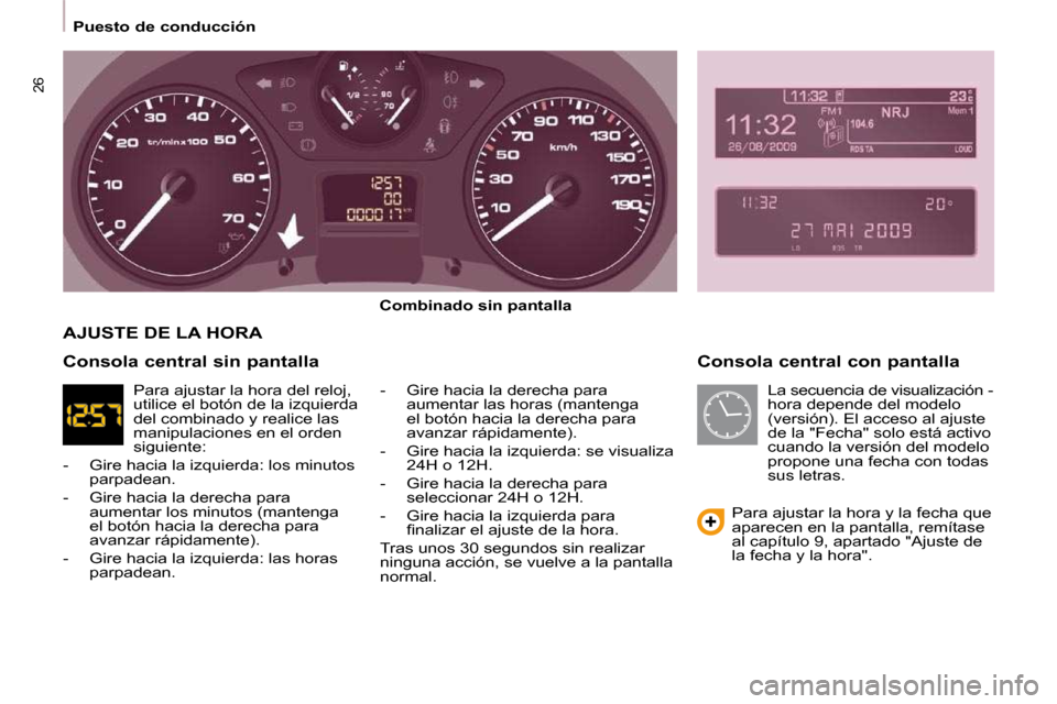Peugeot Partner 2009 Manual del propietario (in Spanish) 26
Puesto de conducción Consola central con pantalla
Combinado sin pantalla
- Gire hacia la derecha para aumentar las horas (mantenga
el botón hacia la derecha para
avanzar rá Peugeot Partner 2009 Manual del propietario (in Spanish) 26
Puesto de conducción Consola central con pantalla
Combinado sin pantalla
- Gire hacia la derecha para aumentar las horas (mantenga
el botón hacia la derecha para
avanzar rá