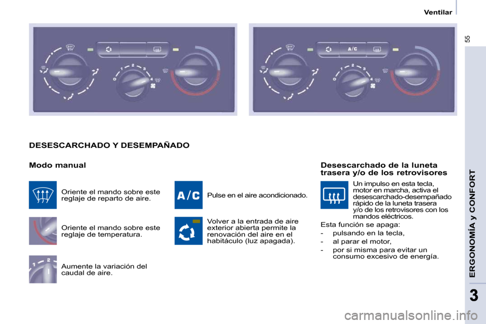 Peugeot Partner 2009  Manual del propietario (in Spanish) 55
ERGONOMÍA y CONFORT
33
   Ventilar   
 DESESCARCHADO Y DESEMPAÑADO 
  Modo manual  Oriente el mando sobre este  
reglaje de temperatura.  
 Aumente la variación del  
caudal de aire.   Pulse en 