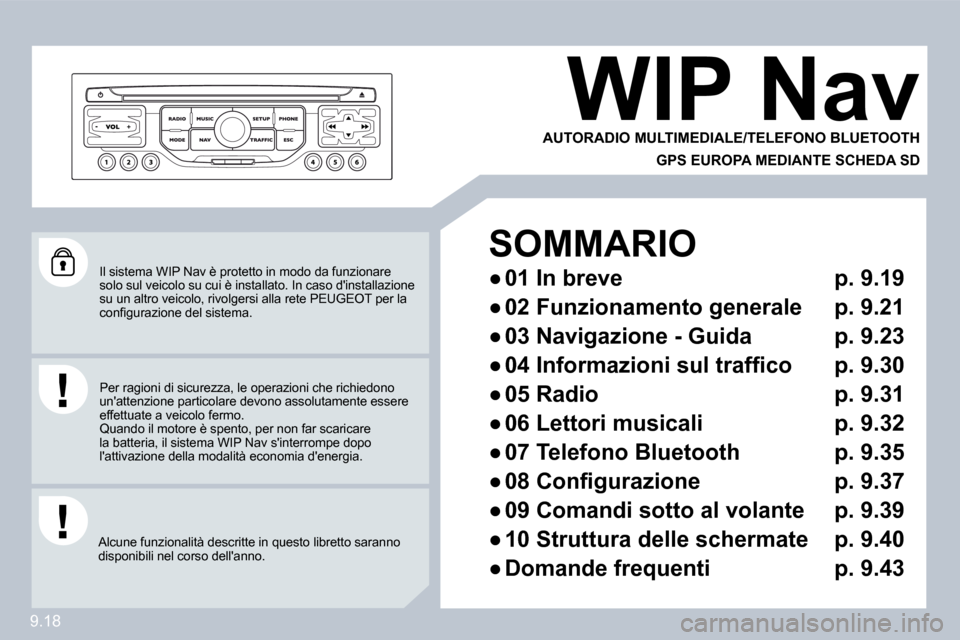 Peugeot Partner 2009  Manuale del proprietario (in Italian) 9.18
 Il sistema WIP Nav è protetto in modo da funzionare solo sul veicolo su cui è installato. In caso dinstallazione su un altro veicolo, rivolgersi alla rete PEUGEOT p er la �c�o�n�ﬁ� �g�u�r�a