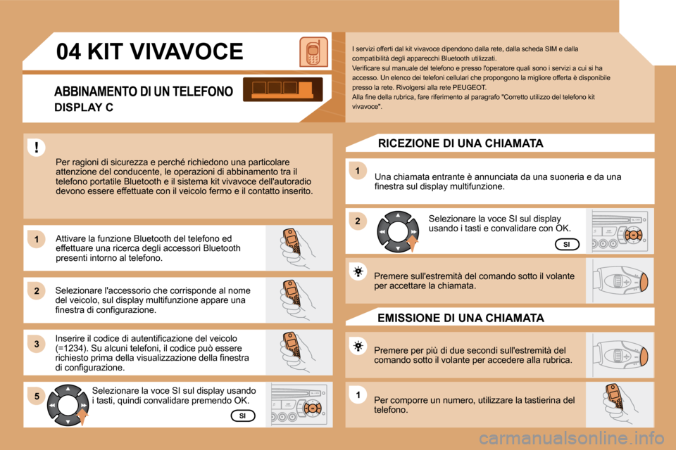 Peugeot Partner 2009  Manuale del proprietario (in Italian) 11
22
33
11
22
5511
04 KIT VIVAVOCE 
 Per ragioni di sicurezza e perché richiedono una particolare attenzione del conducente, le operazioni di abbinam ento tra il �t�e�l�e�f�o�n�o� �p�o�r�t�a�t�i�l�e