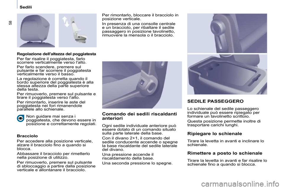 Peugeot Partner 2009  Manuale del proprietario (in Italian) 58
Sedili Non guidare mai senza i  
poggiatesta, che devono essere in 
posizione e correttamente regolati.  
  Bracciolo  
 Per accedere alla posizione verticale,  
�a�l�z�a�r�e� �i�l� �b�r�a�c�c�i�o�