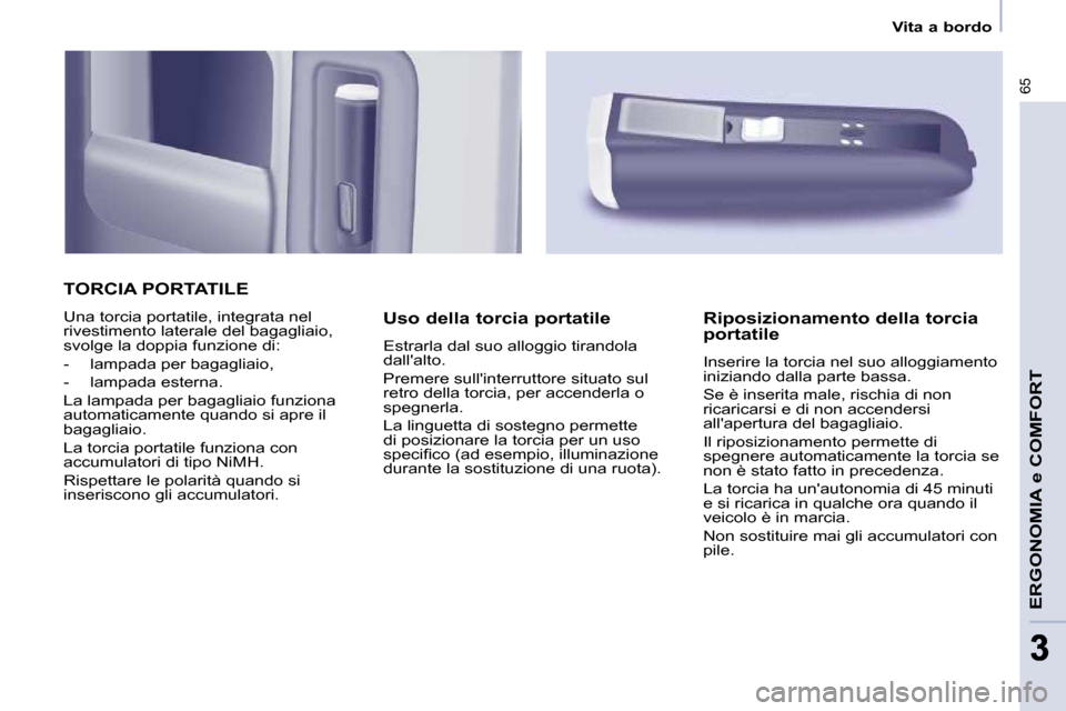 Peugeot Partner 2009  Manuale del proprietario (in Italian) 65
ERGONOMIA e COMFORT
33
   Vita a bordo   
 TORCIA PORTATILE 
 Una torcia portatile, integrata nel  
rivestimento laterale del bagagliaio, 
svolge la doppia funzione di:  
   -   lampada per bagagli