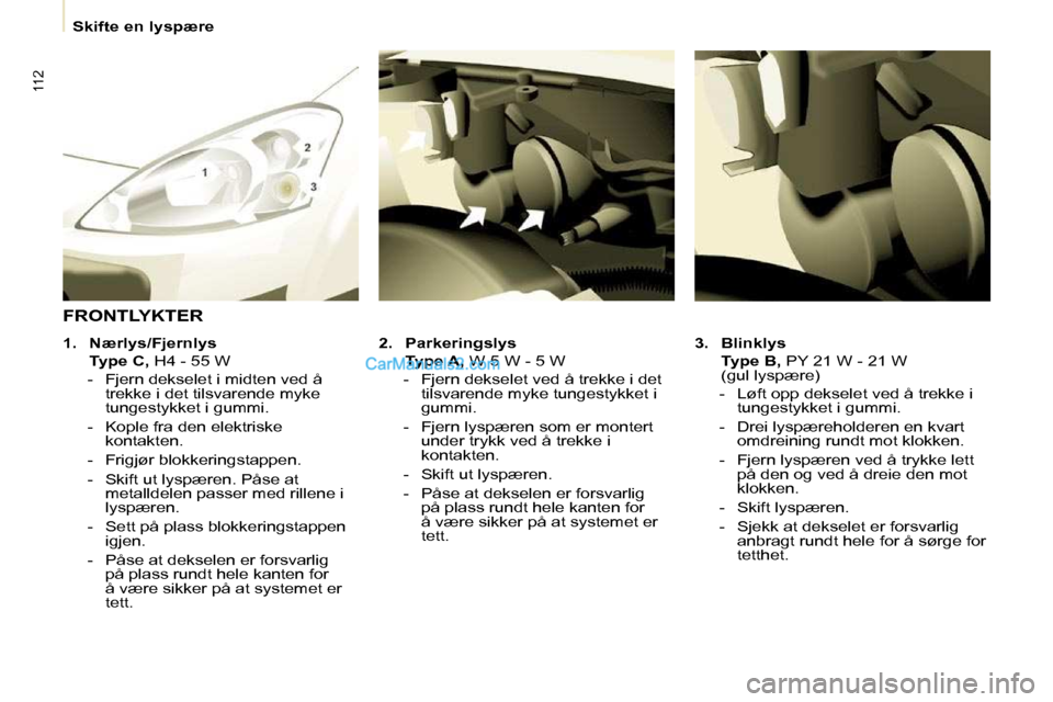 Peugeot Partner 2009 Brukerhåndbok (in Norwegian) 112
Skifte en lyspære
3. Blinklys
Type B, PY 21 W - 21 W
(gul lyspære)
- Løft opp dekselet ved å trekke i tungestykket i gummi.
- Drei lyspæreholderen en kvart Peugeot Partner 2009 Brukerhåndbok (in Norwegian) 112
Skifte en lyspære
3. Blinklys
Type B, PY 21 W - 21 W
(gul lyspære)
- Løft opp dekselet ved å trekke i tungestykket i gummi.
- Drei lyspæreholderen en kvart