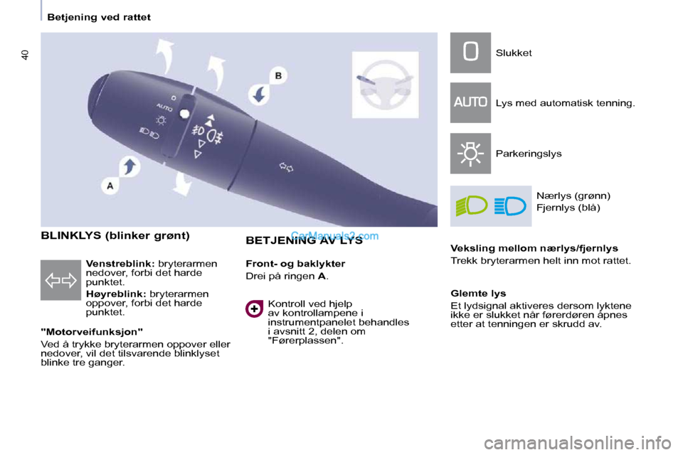 Peugeot Partner 2009  Brukerhåndbok (in Norwegian) 40
   Betjening ved rattet   
    BLINKLYS (blinker grønt)  
  "Motorveifunksjon"  
 Ved å trykke bryterarmen oppover eller  
nedover, vil det tilsvarende blinklyset 
blinke tre ganger.     BETJENIN