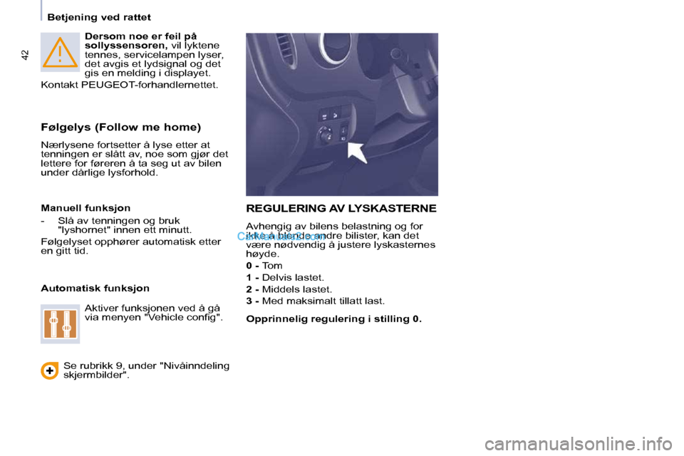 Peugeot Partner 2009  Brukerhåndbok (in Norwegian) 42
   Betjening ved rattet     
Dersom noe er feil på  
sollyssensoren,   vil lyktene 
tennes, servicelampen lyser, 
det avgis et lydsignal og det 
gis en melding i displayet. 
  Kontakt PEUGEOT-forh