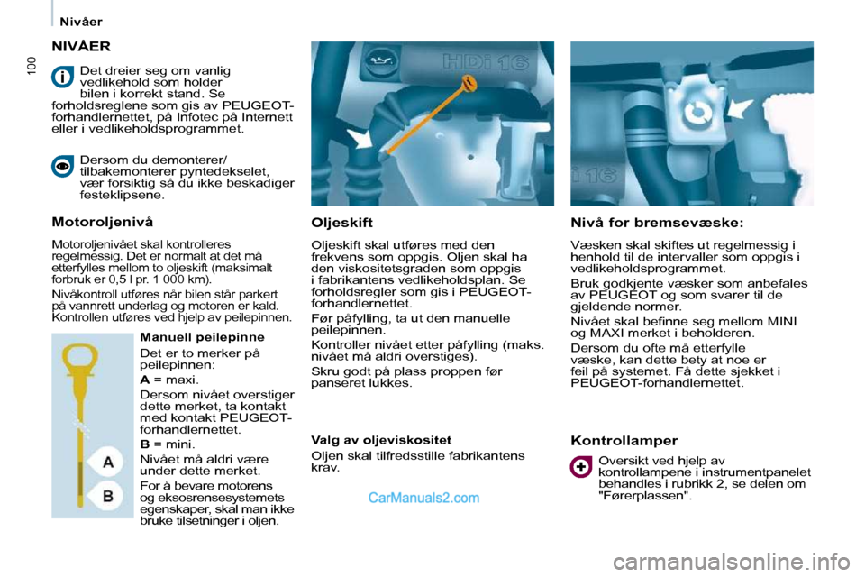 Peugeot Partner 2009  Brukerhåndbok (in Norwegian) 100
   Nivåer   
 NIVÅER 
  Oljeskift  
 Oljeskift skal utføres med den  
frekvens som oppgis. Oljen skal ha 
den viskositetsgraden som oppgis 
i fabrikantens vedlikeholdsplan. Se 
forholdsregler s