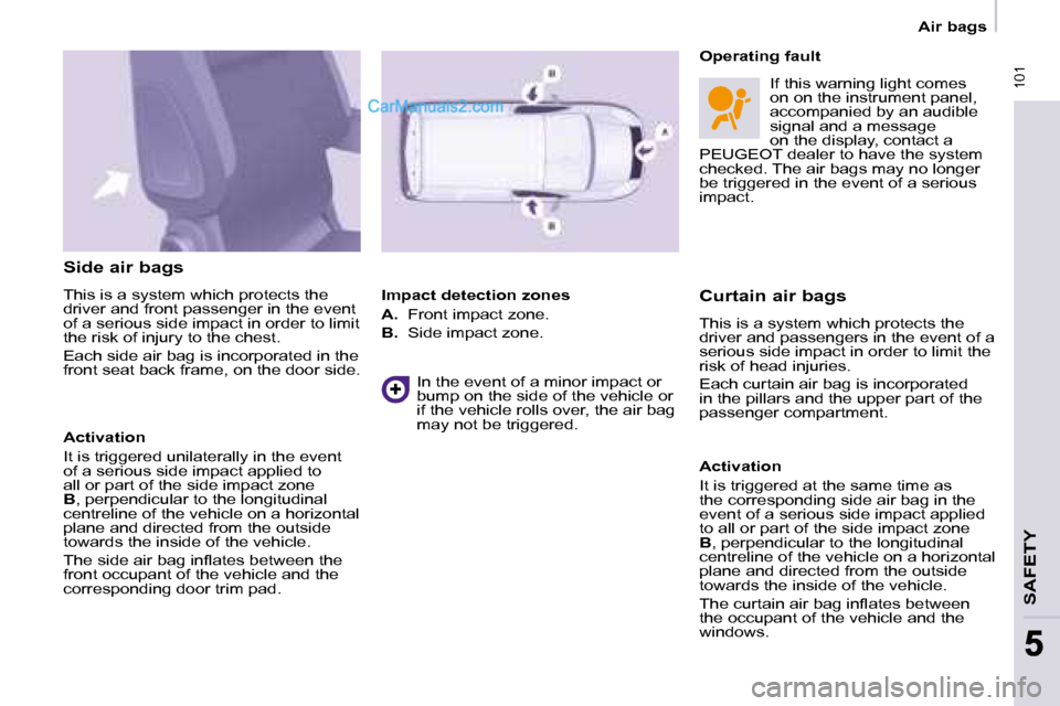 Peugeot Partner 2008.5  Owners Manual  101
SAFETY
 101
55
   Air bags   
  Side air bags  
 This is a   system which protects the  
driver and front passenger in the event 
of a serious side impact in order to limit 
the risk of injury to