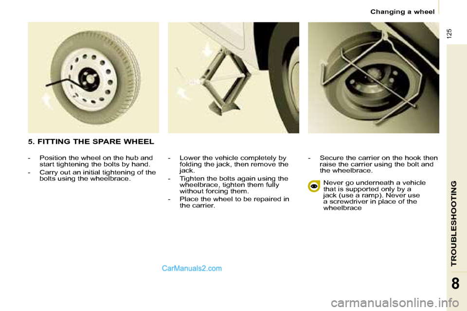 Peugeot Partner 2008.5  Owners Manual  125
TROUBLESHOOTING
8
   Changing a wheel   
  -   Lower the vehicle completely by  folding the jack, then remove the  
jack. 
  -   Tighten the bolts again using the  wheelbrace, tighten them fully 
