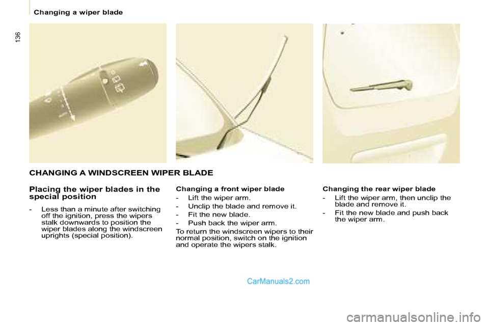 Peugeot Partner 2008.5  Owners Manual 136
   Changing a wiper blade   
  Placing the wiper blades in the  
special position  
   -   Less than a minute after switching  off the ignition, press the wipers  
stalk downwards to position the 
