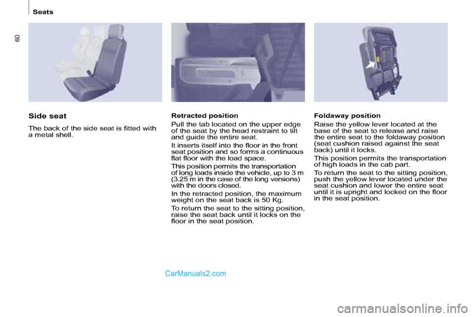Peugeot Partner 2008.5  Owners Manual 60
   Seats   
  Foldaway position  
 Raise the yellow lever located at the  
base of the seat to release and raise 
the entire seat to the foldaway position 
(seat cushion raised against the seat 
ba