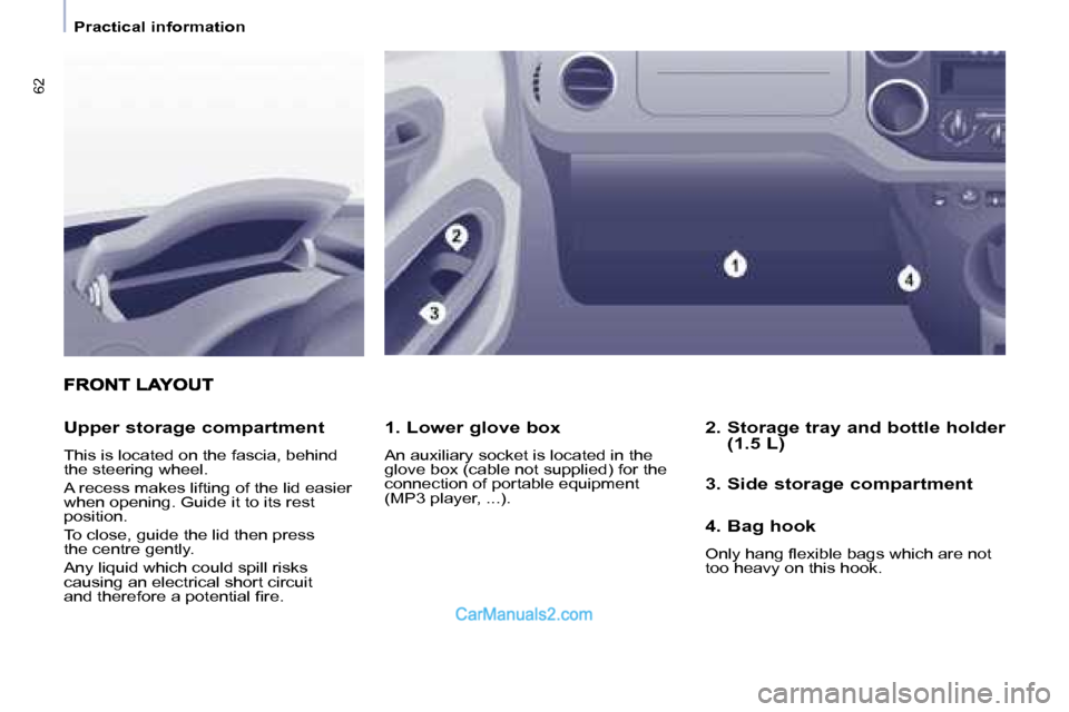 Peugeot Partner 2008.5  Owners Manual 62
   Practical information   
  1. Lower glove box  
 An auxiliary socket is located in the  
glove box (cable not supplied) for the 
connection of portable equipment 
(MP3 player, ...).  
  Upper st