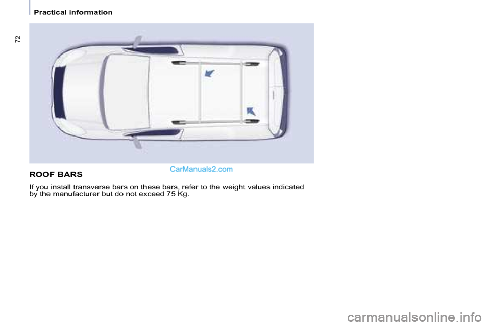 Peugeot Partner 2008.5  Owners Manual 72
   Practical information   
 ROOF BARS 
 If you install transverse bars on these bars, refer to the weight values indicated 
by the manufacturer but do not exceed 75 Kg.    