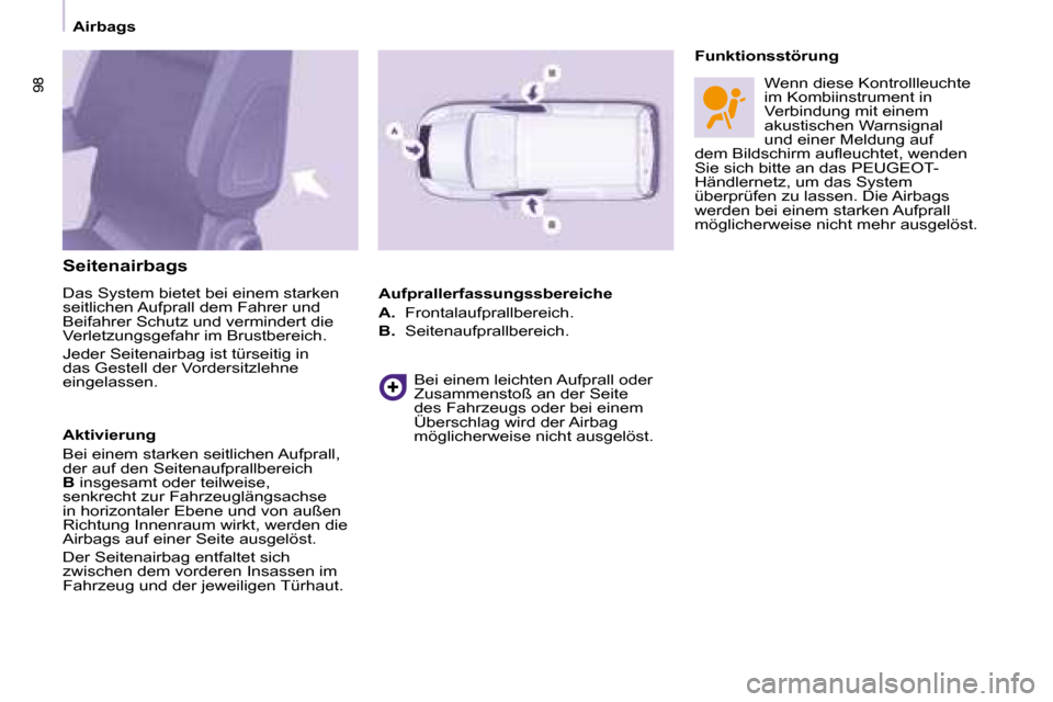 Peugeot Partner 2008  Betriebsanleitung (in German) 9898
Airbags
Seitenairbags 
Das System bietet bei einem starken  
seitlichen Aufprall dem Fahrer und 
Beifahrer Schutz und vermindert die 
Verletzungsgefahr im Brustbereich.  
Jeder Seitenairbag ist t