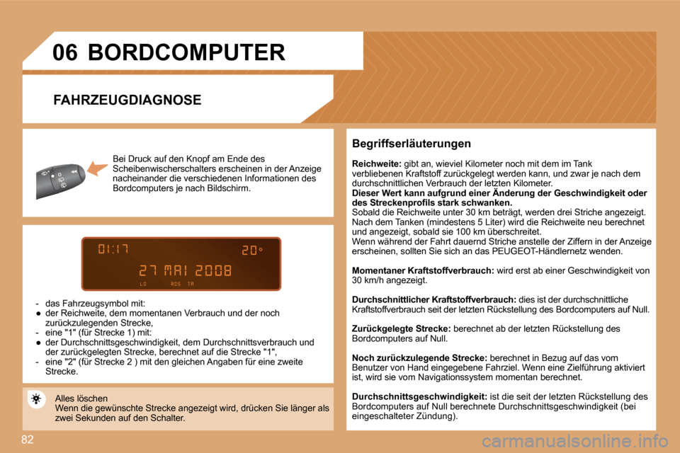 Peugeot Partner 2008  Betriebsanleitung (in German) 82
06
Bei Druck auf den Knopf am Ende des  
Scheibenwischerschalters erscheinen in der Anzeige 
nacheinander die verschiedenen Informationen des 
Bordcomputers je nach Bildschirm.
-  das Fahrzeugsymbo