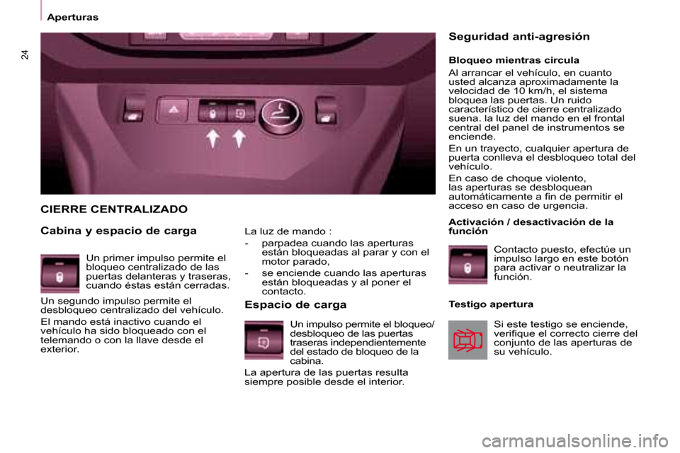 Peugeot Partner 2008 Manual del propietario (in Spanish) 24
AperturasLa luz de mando :
- parpadea cuando las aperturas están bloqueadas al parar y con el
motor parado,
- se enciende cuando las aperturas están bloqueadas y al poner el
contacto.
CIER Peugeot Partner 2008 Manual del propietario (in Spanish) 24
AperturasLa luz de mando :
- parpadea cuando las aperturas están bloqueadas al parar y con el
motor parado,
- se enciende cuando las aperturas están bloqueadas y al poner el
contacto.
CIER