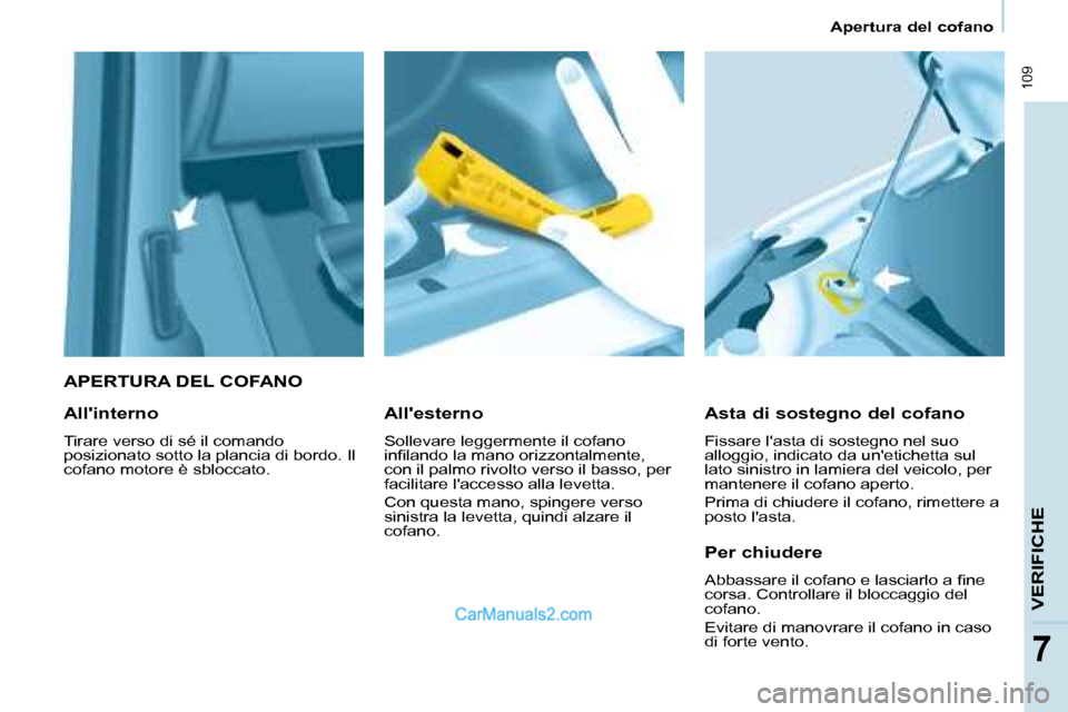 Peugeot Partner 2008  Manuale del proprietario (in Italian)  109
Apertura del cofano
VERIFICHE
7
APERTURA DEL COFANO
Asta di sostegno del cofano
Fissare lasta di sostegno nel suo  
alloggio, indicato da unetichetta sul 
lato sinistro in lamiera del veicolo, 