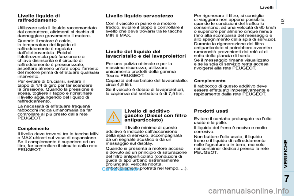 Peugeot Partner 2008  Manuale del proprietario (in Italian)  113
VERIFICHE
77
Livelli
Livello liquido di  
raffreddamento
Utilizzare solo il liquido raccomandato  
dal costruttore, altrimenti si rischia di 
danneggiare gravemente il motore. 
Quando il motore 