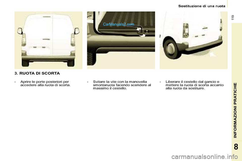 Peugeot Partner 2008  Manuale del proprietario (in Italian)  119
INFORMAZIONI PRATICHE
8
Sostituzione di una ruota
3. RUOTA DI SCORTA
-  Liberare il cestello dal gancio e mettere la ruota di scorta accanto  
alla ruota da sostituire. 
-  Svitare la vite con la