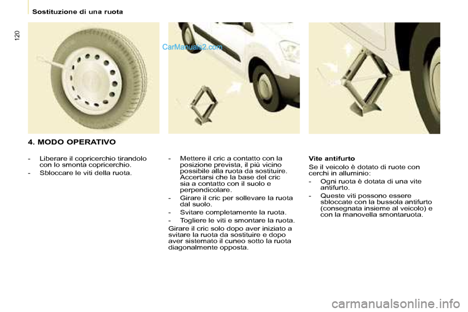 Peugeot Partner 2008  Manuale del proprietario (in Italian) 120
Sostituzione di una ruota
4. MODO OPERATIVO
-  Mettere il cric a contatto con la posizione prevista, il più vicino  
possibile alla ruota da sostituire. 
Accertarsi che la base del cric 
sia a co