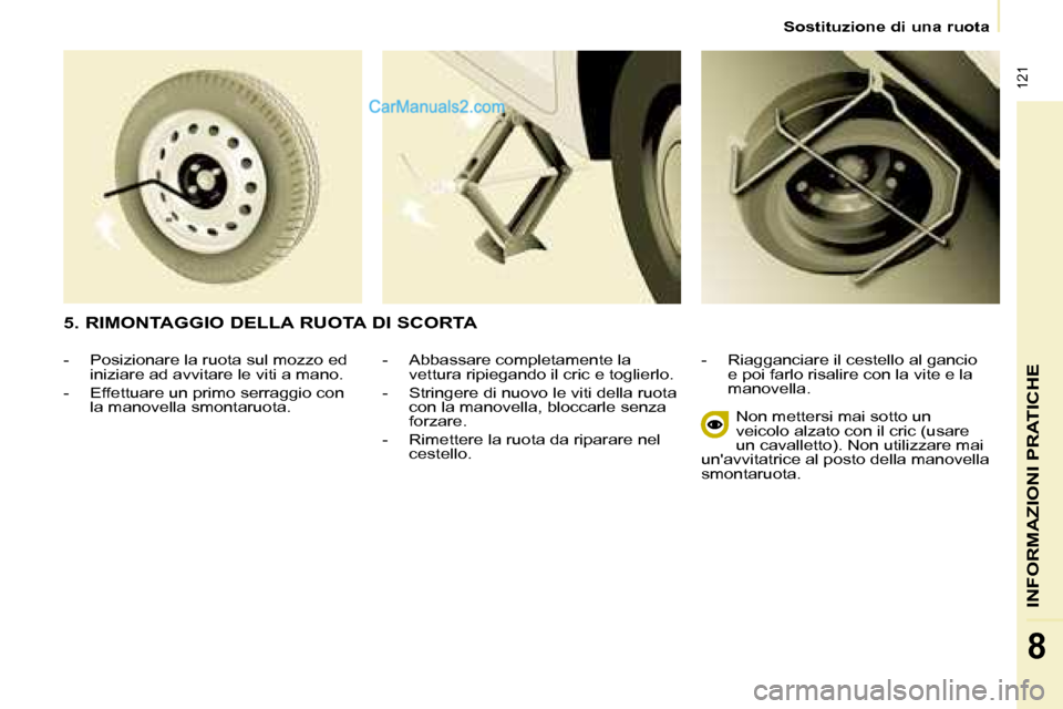 Peugeot Partner 2008  Manuale del proprietario (in Italian)  121
INFORMAZIONI PRATICHE
8
Sostituzione di una ruota
-  Abbassare completamente la vettura ripiegando il cric e toglierlo.
-  Stringere di nuovo le viti della ruota  con la manovella, bloccarle senz