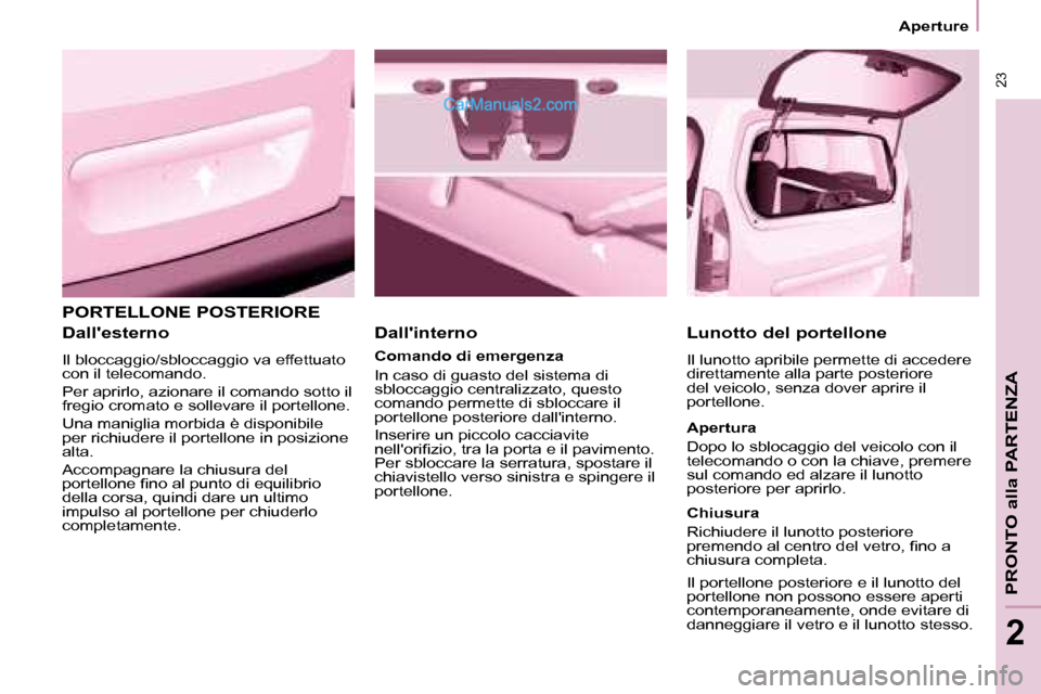 Peugeot Partner 2008 Manuale del proprietario (in Italian) 23
Aperture
PRONTO alla PARTENZA
2
PORTELLONE POSTERIORE
Dallesterno
Il bloccaggio/sbloccaggio va effettuato
con il telecomando.
Per aprirlo, azionare il comando sotto il
fregio cromato e soll Peugeot Partner 2008 Manuale del proprietario (in Italian) 23
Aperture
PRONTO alla PARTENZA
2
PORTELLONE POSTERIORE
Dallesterno
Il bloccaggio/sbloccaggio va effettuato
con il telecomando.
Per aprirlo, azionare il comando sotto il
fregio cromato e soll