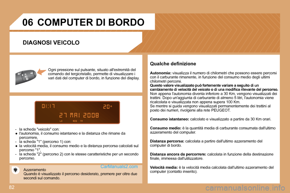 Peugeot Partner 2008  Manuale del proprietario (in Italian) 82
06
Ogni pressione sul pulsante, situato allestremità del 
comando del tergicristallo, permette di visualizzar e i 
vari dati del computer di bordo, in funzione del di splay.
-  la scheda "veicolo