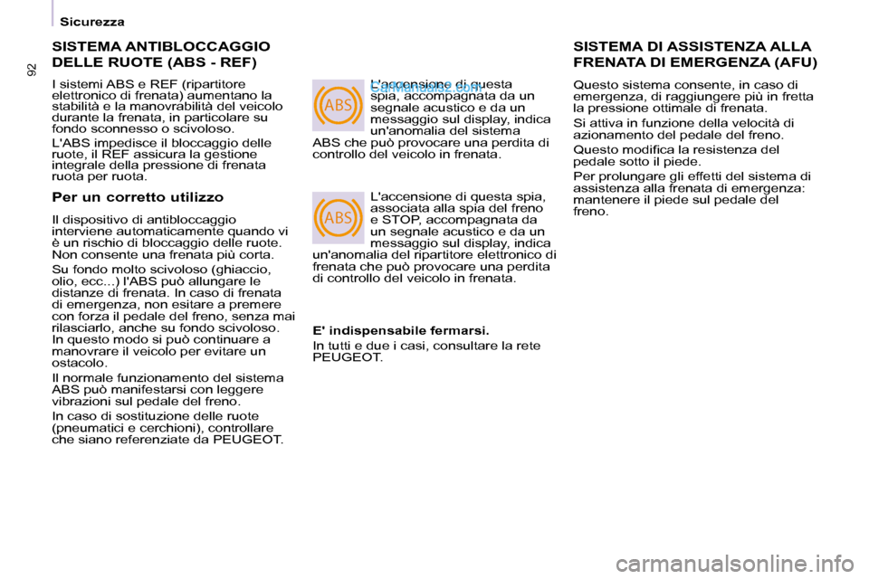 Peugeot Partner 2008 Manuale del proprietario (in Italian) ABS
ABS
92
Sicurezza
SISTEMA ANTIBLOCCAGGIO
DELLE RUOTE (ABS - REF)
I sistemi ABS e REF (ripartitore
elettronico di frenata) aumentano la
stabilità e la manovrabilità del veicolo
durante la f Peugeot Partner 2008 Manuale del proprietario (in Italian) ABS
ABS
92
Sicurezza
SISTEMA ANTIBLOCCAGGIO
DELLE RUOTE (ABS - REF)
I sistemi ABS e REF (ripartitore
elettronico di frenata) aumentano la
stabilità e la manovrabilità del veicolo
durante la f