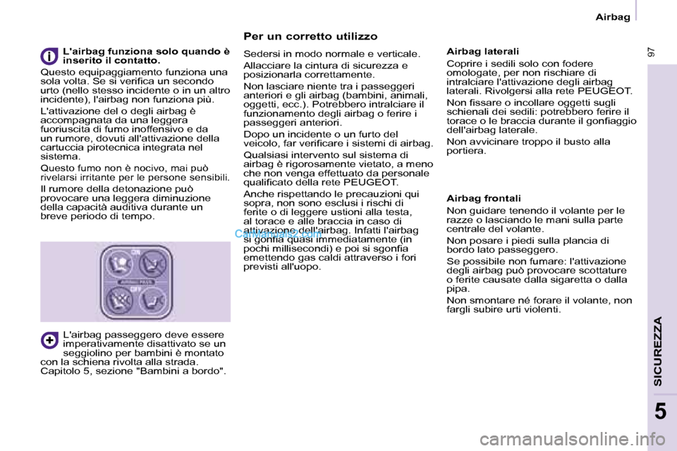 Peugeot Partner 2008 Manuale del proprietario (in Italian) 97
SICUREZZA
5
97
5
Airbag
Per un corretto utilizzo
Sedersi in modo normale e verticale.
Allacciare la cintura di sicurezza e
posizionarla correttamente.
Non lasciare niente tra i passeggeri
a Peugeot Partner 2008 Manuale del proprietario (in Italian) 97
SICUREZZA
5
97
5
Airbag
Per un corretto utilizzo
Sedersi in modo normale e verticale.
Allacciare la cintura di sicurezza e
posizionarla correttamente.
Non lasciare niente tra i passeggeri
a