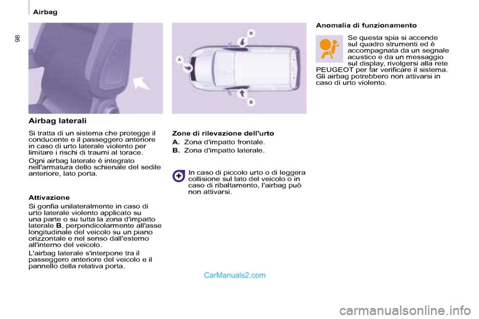 Peugeot Partner 2008 Manuale del proprietario (in Italian) 9898
Airbag
Airbag laterali
Si tratta di un sistema che protegge il
conducente e il passeggero anteriore
in caso di urto laterale violento per
limitare i rischi di traumi al torace.
Ogni airbag Peugeot Partner 2008 Manuale del proprietario (in Italian) 9898
Airbag
Airbag laterali
Si tratta di un sistema che protegge il
conducente e il passeggero anteriore
in caso di urto laterale violento per
limitare i rischi di traumi al torace.
Ogni airbag