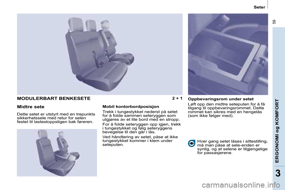 Peugeot Partner 2008  Brukerhåndbok (in Norwegian)  59
ERGONOMI og KOMFORT
33
Seter
2 + 1Oppbevaringsrom under setet 
Løft opp den midtre seteputen for å få  
tilgang til oppbevaringsrommet. Dette 
rommet kan sikres med en hengelås 
(som ikke føl