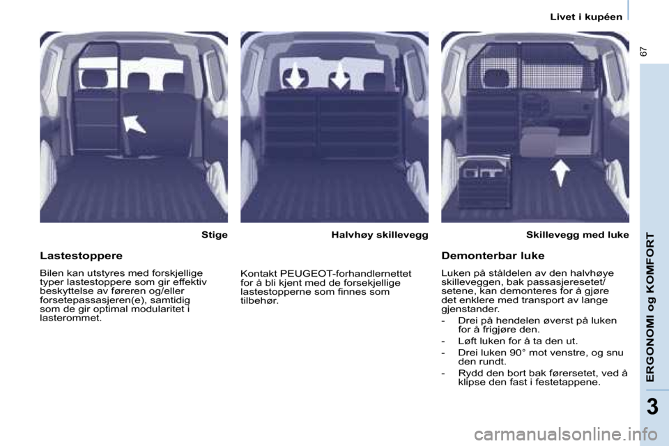 Peugeot Partner 2008  Brukerhåndbok (in Norwegian)  67
ERGONOMI og KOMFORT
33
Livet i kupéen
StigeSkillevegg med luke
Halvhøy skillevegg
Lastestoppere
Bilen kan utstyres med forskjellige  
typer lastestoppere som gir effektiv 
beskyttelse av førere