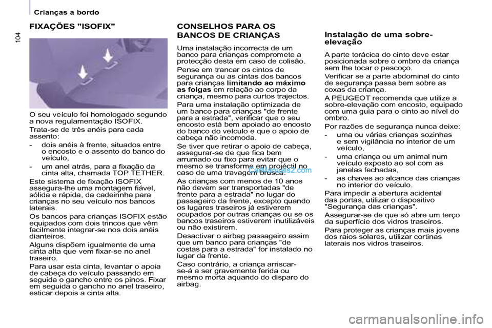 Peugeot Partner 2008 Manual do proprietário (in Portuguese) 104104
Crianças a bordo
CONSELHOS PARA OS
BANCOS DE CRIANÇAS
Uma instalação incorrecta de um
banco para crianças compromete a
protecção desta em caso de colisão.
Pense em trancar os cint Peugeot Partner 2008 Manual do proprietário (in Portuguese) 104104
Crianças a bordo
CONSELHOS PARA OS
BANCOS DE CRIANÇAS
Uma instalação incorrecta de um
banco para crianças compromete a
protecção desta em caso de colisão.
Pense em trancar os cint