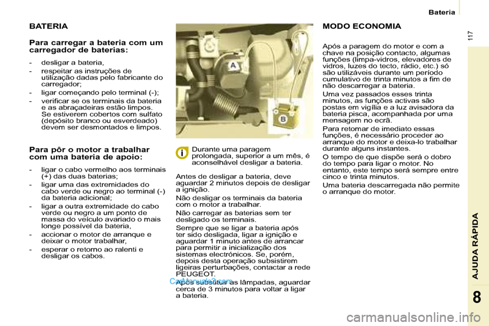 Peugeot Partner 2008  Manual do proprietário (in Portuguese)  117
Bateria
AJUDA RÁPIDA
8
BATERIA
Antes de desligar a bateria, deve  
aguardar 2 minutos depois de desligar 
a ignição. 
Não desligar os terminais da bateria  
com o motor a trabalhar.  
Não ca