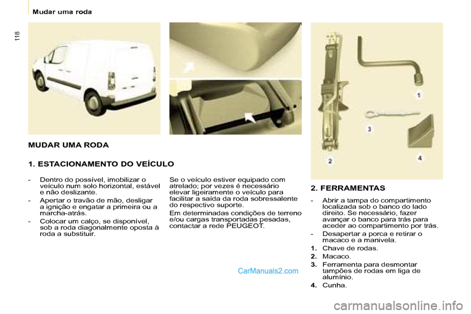 Peugeot Partner 2008  Manual do proprietário (in Portuguese) 118
Mudar uma roda
1. ESTACIONAMENTO DO VEÍCULO
-  Dentro do possível, imobilizar o veículo num solo horizontal, estável  
e não deslizante.
-  Apertar o travão de mão, desligar  a ignição e 